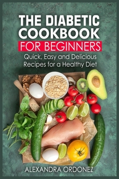 The Diabetic Cookbook For Beginners: Quick, Easy and Delicious Recipes for a Healthy Diet
