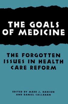 The Goals of Medicine: The Forgotten Issues in Health Care Reform (Hastings Center Studies in Ethics) - Book  of the Hastings Center Studies in Ethics