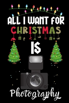 Paperback All I Want For Christmas Is Photography: Photography lovers Appreciation gifts for Xmas, Funny Photography Christmas Notebook / Thanksgiving & Christm Book