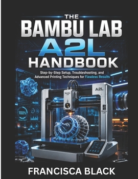 Paperback The Bambu Lab A2l Handbook: Step-by-Step Setup, Troubleshooting, and Advanced Printing Techniques for Flawless Results Book