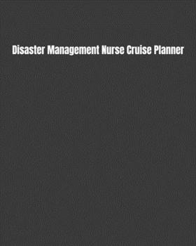 Disaster Management Nurse Cruise Planner: Plan Your Next Vacation Including Writing Sections For Destination Research, Packing, Preparation Lists, Budgets, Checklists, & More