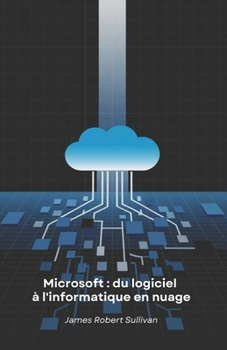 Paperback Microsoft: du logiciel à l'informatique en nuage: Comment une société de programmation a révolutionné le monde numérique grâce à son innovation et à s [French] Book