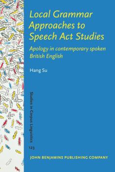 Local Grammar Approaches to Speech Act Studies: Apology in contemporary spoken British English (Studies in Corpus Linguistics)