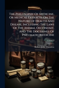 The Philosophy of Medicine, or Medical Extracts on the Nature of Health and Disease, Including the Laws of the Animal Oeconomy, and the Doctrines of Pneumatic Medicine, Volume 5