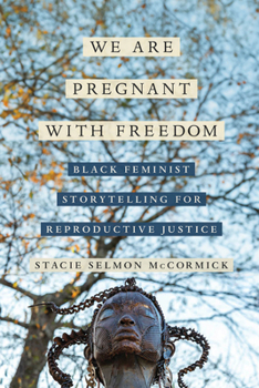 We Are Pregnant with Freedom: Black Feminist Storytelling for Reproductive Justice (Reproductive Justice: A New Vision for the 21st Century)