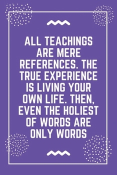 All teachings are mere references. The true experience is living your own life. Then, even the holiest of words are only words: Best Teacher Notebook Best Gift For Teacher Lined Journal 6 x 9