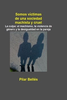 Paperback Somos Víctimas de Una Sociedad Machista Y Cruel: La culpa: el machismo, la violencia de género y la desigualdad en la pareja [Spanish] Book