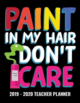 Paperback Paint In My Hair Don't Care 2019 - 2020 Teacher Planner: Monthly and Weekly Dated Academic Organizer for Teachers Book