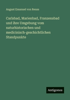Carlsbad, Marienbad, Franzensbad und ihre Umgebung vom naturhistorischen und medicinisch-geschichtlichen Standpunkte