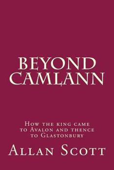 Paperback Beyond Camlann: How the king came to Avalaon and thence to Glastonbury Book