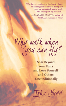 Paperback Why Walk When You Can Fly: Soar Beyond Your Fears and Love Yourself and Others Unconditionally Book