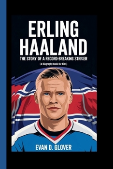 ERLING HAALAND: The Story of a Record-Breaking Striker (A Biography Book For Kids)