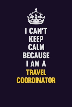 Paperback I Can't Keep Calm Because I Am A Travel Coordinator: Motivational and inspirational career blank lined gift notebook with matte finish Book