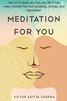 Meditation for You: Get Rid of Stress and Live Your Life in Full- Make Yourself Free from Anxieties, Worries, and Depression