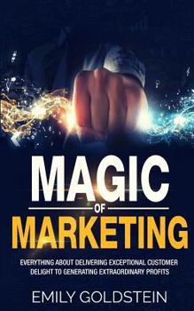 Paperback Magic of Marketing: Everything about Delivering Exceptional Customer Delight to Generating Extraordinary Profits Book