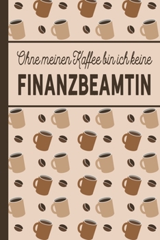 Ohne meinen Kaffee bin ich keine Finanzbeamtin: Geschenk für Finanzbeamte und Finanzbeamtinnen, die viel Kaffee brauchen - blanko A5 Notizbuch liniert ... - Kaffee-Softcover (German Edition)