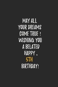 May All Your Dreams Come True Wishing You A Belated Happy 5th Birthday: 5th Birthday Gift - Journal - Notebook - Diary - Unique Great Gift For 5 Years Old Boys & Girls
