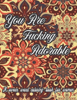 You Are Fucking Adorable. A Swear Word Coloring Book for Women: Stress Relieving & Motivating Swear Word Coloring Book to Color Your Anger Away