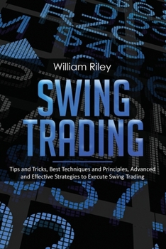 Paperback Swing Trading: Tips and Tricks, Best Techniques and Principles, Advanced and Effective Strategies to Execute Swing Trading Book
