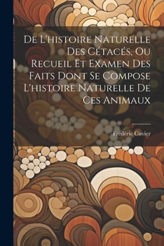 Paperback De L'histoire Naturelle Des Cétacés, Ou Recueil Et Examen Des Faits Dont Se Compose L'histoire Naturelle De Ces Animaux [French] Book