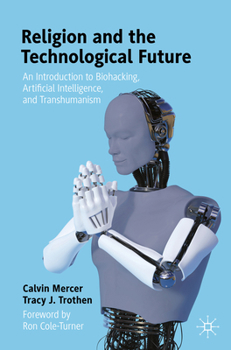 Paperback Religion and the Technological Future: An Introduction to Biohacking, Artificial Intelligence, and Transhumanism Book