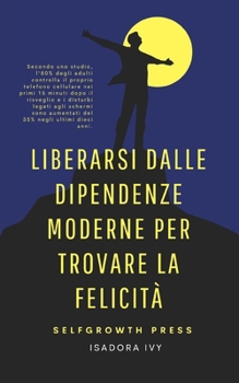 Liberarsi dalle dipendenze moderne per trovare la felicità (Italian Edition)