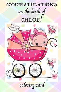 Paperback CONGRATULATIONS on the birth of CHLOE! (Coloring Card): (Personalized Card/Gift) Personal Messages & Quotes, Adult Coloring! Book
