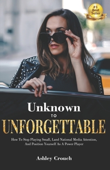 Paperback Unknown to Unforgettable: How to Stop Playing Small, Land National Media Attention and Position Yourself as a Power Player Book