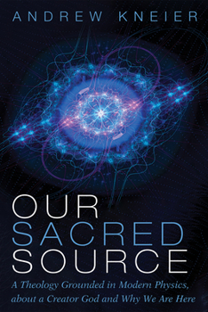 Paperback Our Sacred Source: A Theology Grounded in Modern Physics, about a Creator God and Why We Are Here Book