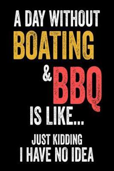A Day Without Boating & BBQ Is Like... Just Kidding I Have No Idea: Funny Summer Cookout Boating Gift Notebook