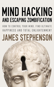 Paperback Mind Hacking And Escaping Zombification: How to Control Your Mind, Find Ultimate Happiness And Total Enlightenment Book