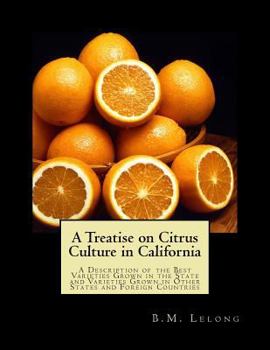 A Treatise on Citrus Culture in California: A Description of the Best Varieties Grown in the State and Varieties Grown in Other States and Foreign Countries
