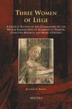 Three Women of Liege: A Critical Edition of and Commentary on the Middle English Lives of Elizabeth of Spalbeek, Christina Mirabilis, and Marie d'Oignies (Medieval Women Texts and Contexts)