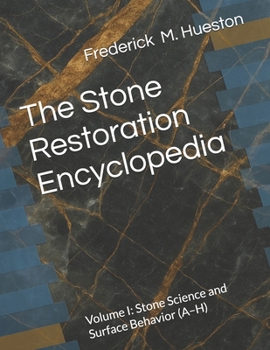 The Stone Restoration Encyclopedia: Volume I: Stone Science and Surface Behavior (A–H)