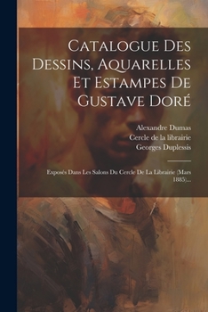 Paperback Catalogue Des Dessins, Aquarelles Et Estampes De Gustave Doré: Exposés Dans Les Salons Du Cercle De La Librairie (mars 1885)... [French] Book