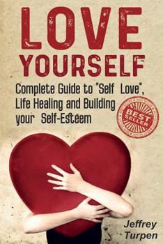 Paperback Love Yourself: Love Yourself: Complete Guide to "Self Love", Life Healing and Building your Self-Esteem (loving yourself, self-love) Book