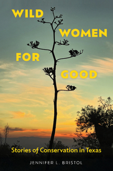Wild Women for Good: Stories of Conservation in Texas (Kathie and Ed Cox Jr. Books on Conservation Leadership, sponsored by The Meadows Center for Water and the Environment, Texas State University)