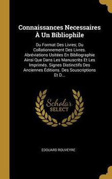 Hardcover Connaissances Necessaires À Un Bibliophile: Du Format Des Livres; Du Collationnement Des Livres. Abréviations Usitées En Bibliographie Ainsi Que Dans [French] Book