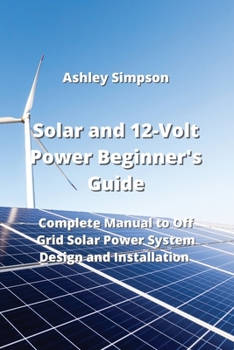 Paperback Solar and 12-Volt Power Beginner's Guide: Complete Manual to Off Grid Solar Power System Design and Installation Book