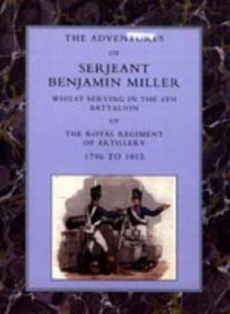 Paperback Adventures of Serjeant Benjamin Miller, Whilst Serving in the 4th Battalion of the Royal Regiment of Artillery 1796 to 1815 Book