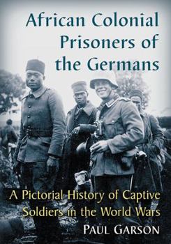 Paperback African Colonial Prisoners of the Germans: A Pictorial History of Captive Soldiers in the World Wars Book