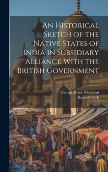 Hardcover An Historical Sketch of the Native States of India in Subsidiary Alliance With the British Government Book