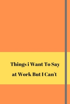 Things I Want To Say At Work But Can't: Lined journal notebook 6 x 9