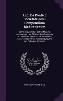 Hardcover Lud. De Ponte E Societate Jesu Compendium Meditationum: De Praecipuis Fidei Nostrae Mysterii. Accesserunt Hac Editione, Supplementum In Dominicas, Fes Book