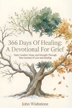 366 Days of Healing: A Devotional for Grief: Daily Comfort, Hope, and Strength Through Your Journey of Loss and Healing