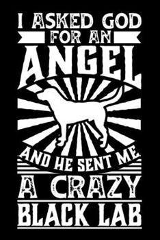 I Asked God For An Angel And He sent Me A Crazy black lab: Personal Planner 24 month 100 page 6 x 9 Dated Calendar Notebook For 2020-2021 Academic Year. Gift Idea for Dog Lover or owner