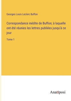 Paperback Correspondance inédite de Buffon; à laquelle ont été réunies les lettres publiées jusqu'à ce jour: Tome 1 [French] Book