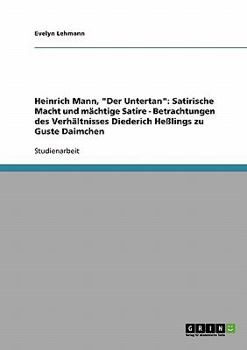 Paperback Heinrich Mann, "Der Untertan". Satirische Macht und mächtige Satire: Betrachtungen des Verhältnisses Diederich Heßlings zu Guste Daimchen [German] Book