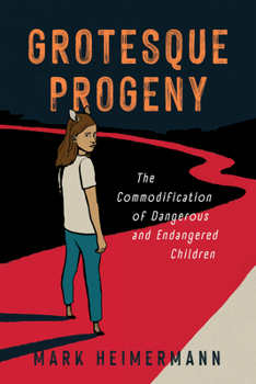 Paperback Grotesque Progeny: The Commodification of Dangerous and Endangered Children Book