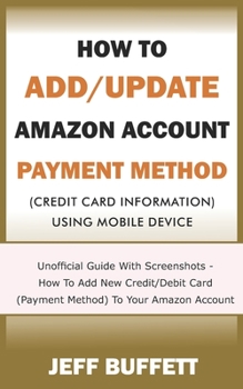 Paperback How To Add/Update Amazon Account Payment Method (Credit Card Information) Using Mobile Device: Unofficial Guide With Screenshots - How To Add New Cred Book